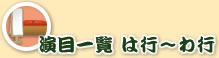 演目一覧 は行〜わ行